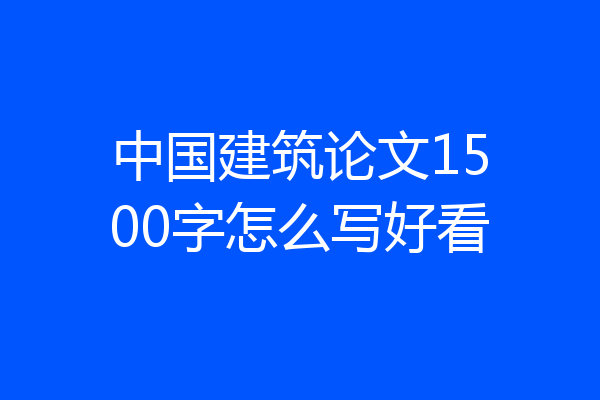 中国建筑论文1500字怎么写好看