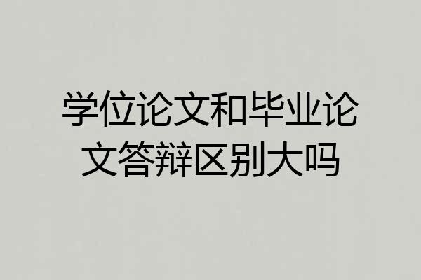 学位论文和毕业论文答辩区别大吗