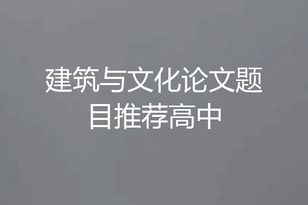 建筑与文化论文题目推荐高中