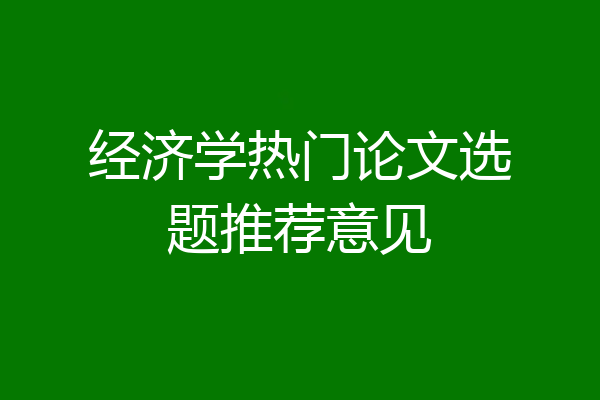 经济学热门论文选题推荐意见