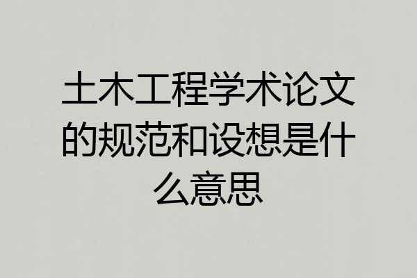 土木工程学术论文的规范和设想是什么意思