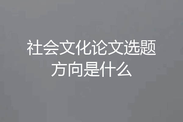 社会文化论文选题方向是什么