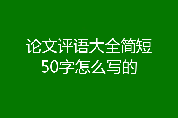 论文评语大全简短50字怎么写的