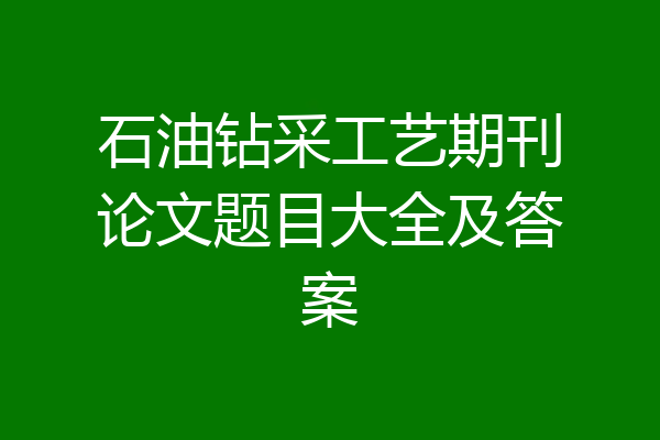 石油钻采工艺期刊论文题目大全及答案