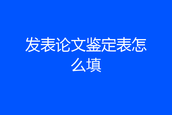 发表论文鉴定表怎么填