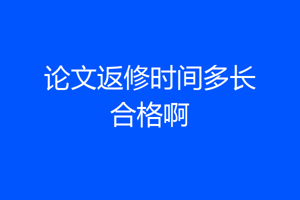 论文返修时间多长合格啊