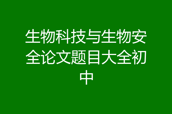 生物科技与生物安全论文题目大全初中