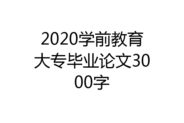 2020学前教育大专毕业论文3000字