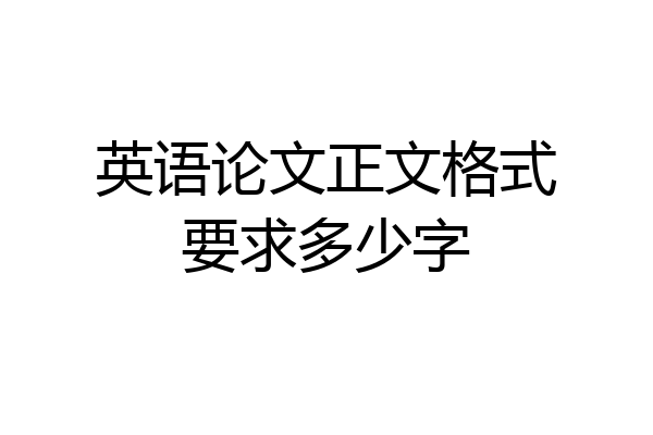英语论文正文格式要求多少字