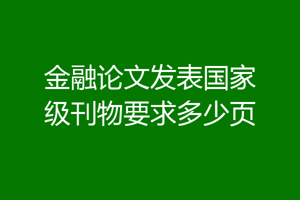 金融论文发表国家级刊物要求多少页