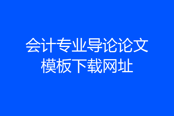 会计专业导论论文模板下载网址