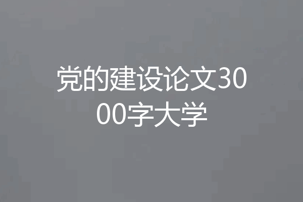 党的建设论文3000字大学