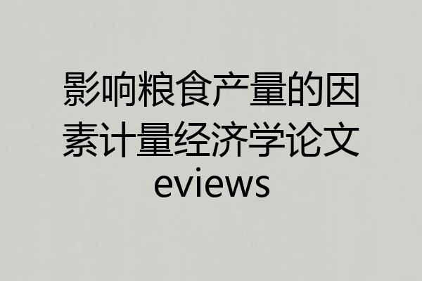 影响粮食产量的因素计量经济学论文eviews