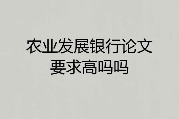 农业发展银行论文要求高吗吗