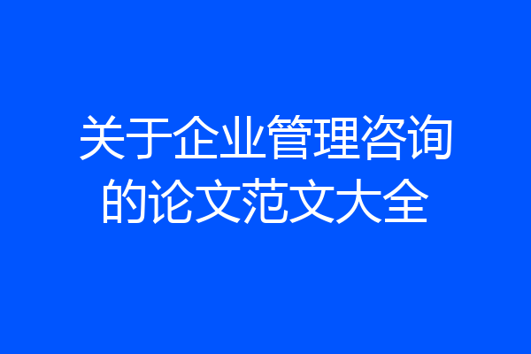 关于企业管理咨询的论文范文大全