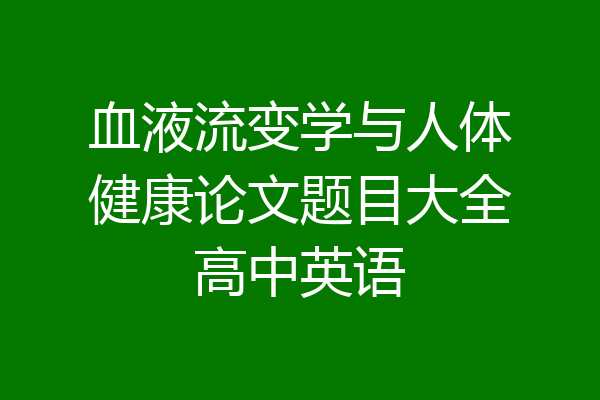 血液流变学与人体健康论文题目大全高中英语