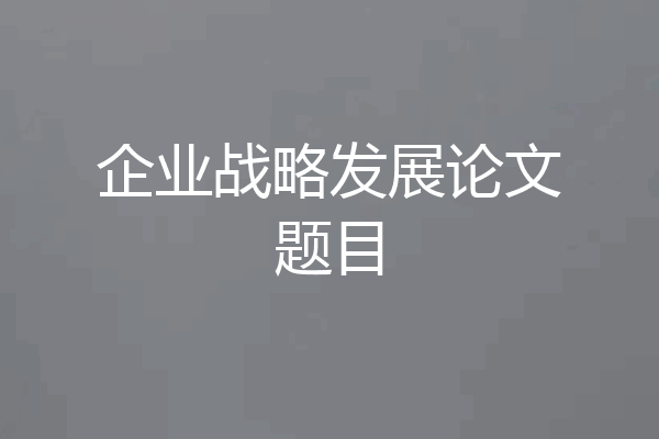 企业战略发展论文题目