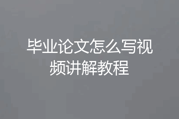 毕业论文怎么写视频讲解教程