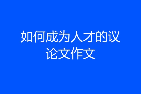如何成为人才的议论文作文
