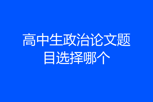 高中生政治论文题目选择哪个