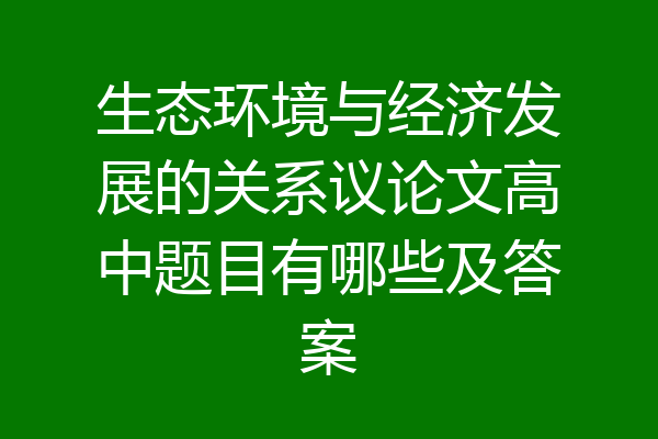 生态环境与经济发展的关系议论文高中题目有哪些及答案