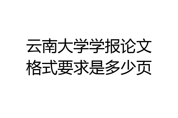 云南大学学报论文格式要求是多少页