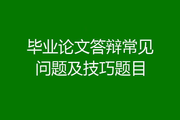 毕业论文答辩常见问题及技巧题目