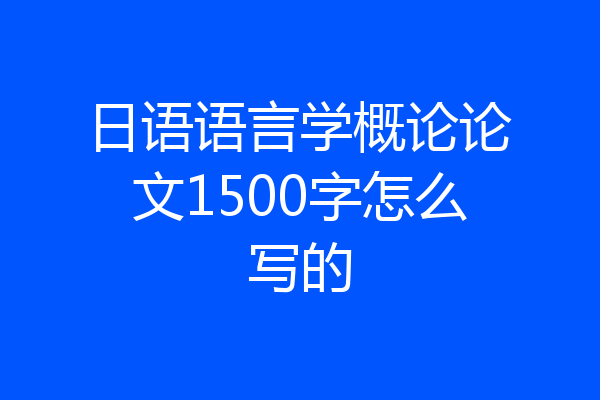 日语语言学概论论文1500字怎么写的