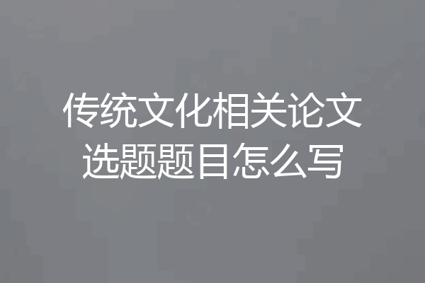 传统文化相关论文选题题目怎么写