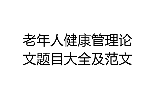 老年人健康管理论文题目大全及范文
