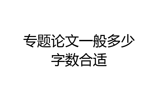 专题论文一般多少字数合适