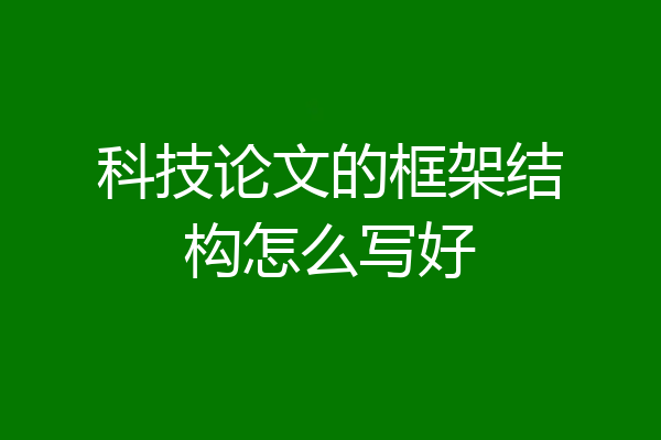 科技论文的框架结构怎么写好