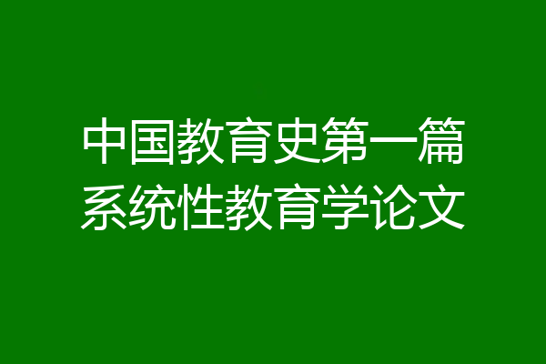 中国教育史第一篇系统性教育学论文