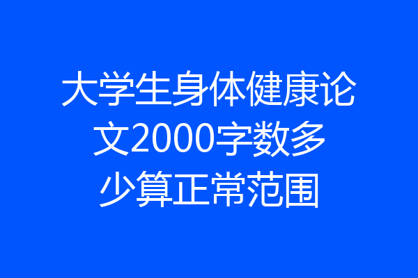 大学生身体健康论文2000字数多少算正常范围