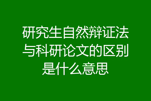 研究生自然辩证法与科研论文的区别是什么意思