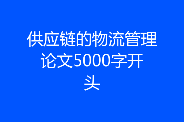 供应链的物流管理论文5000字开头