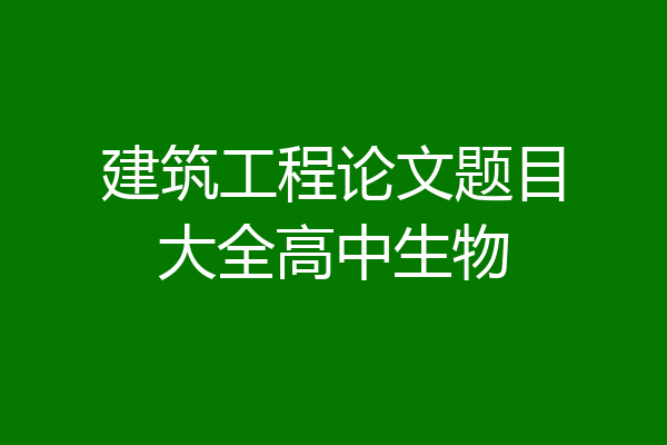 建筑工程论文题目大全高中生物