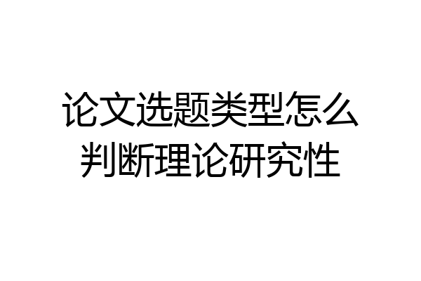 论文选题类型怎么判断理论研究性