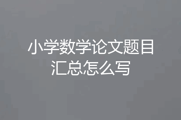 小学数学论文题目汇总怎么写