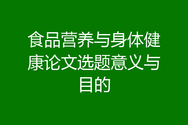 食品营养与身体健康论文选题意义与目的