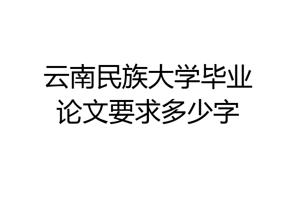 云南民族大学毕业论文要求多少字