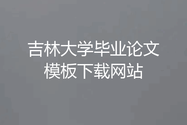 吉林大学毕业论文模板下载网站