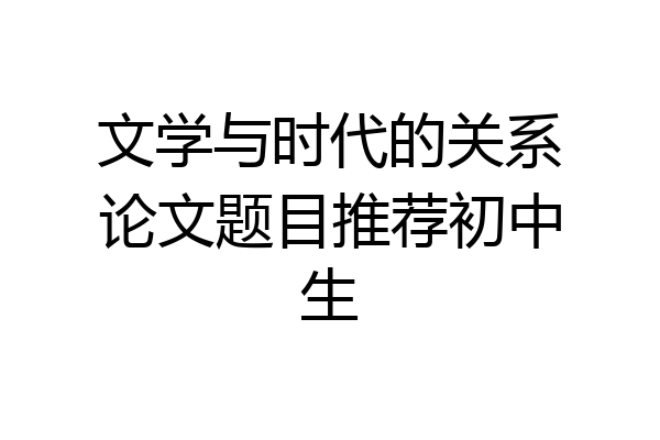 文学与时代的关系论文题目推荐初中生