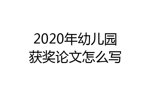 2020年幼儿园获奖论文怎么写