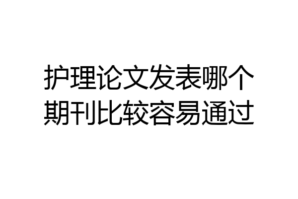 护理论文发表哪个期刊比较容易通过
