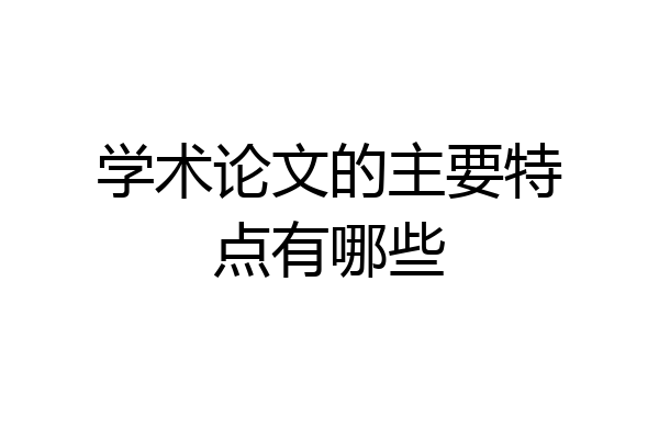 学术论文的主要特点有哪些