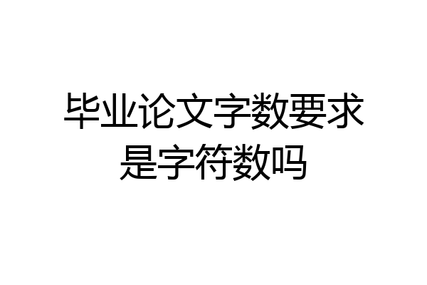 毕业论文字数要求是字符数吗