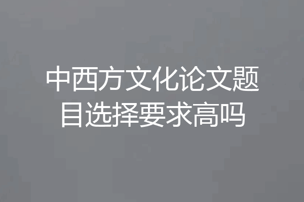中西方文化论文题目选择要求高吗