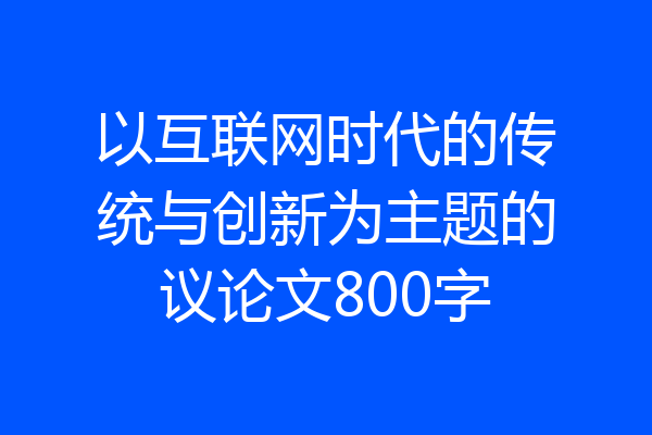以互联网时代的传统与创新为主题的议论文800字