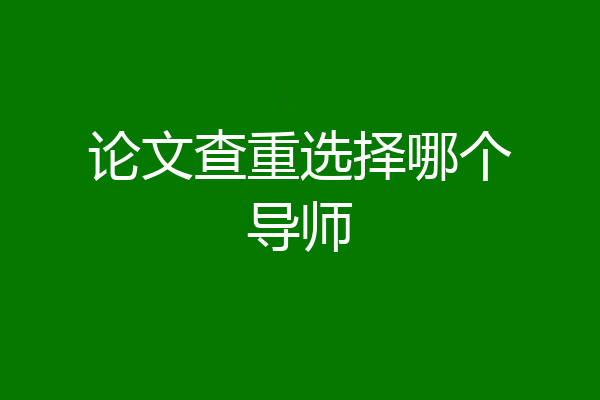 论文查重选择哪个导师